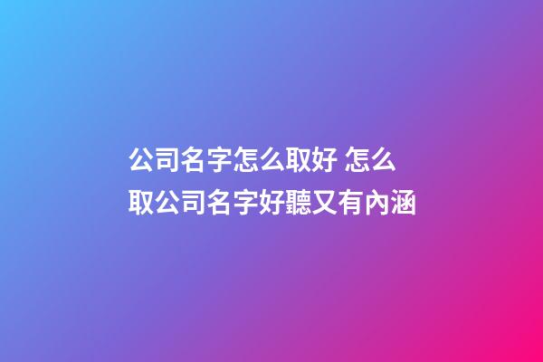 公司名字怎么取好 怎么取公司名字好聽又有內涵-第1張-公司起名-玄機派